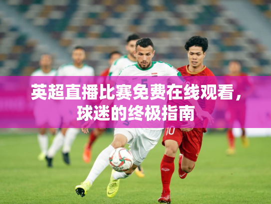 英超直播比赛免费在线观看，球迷的终极指南