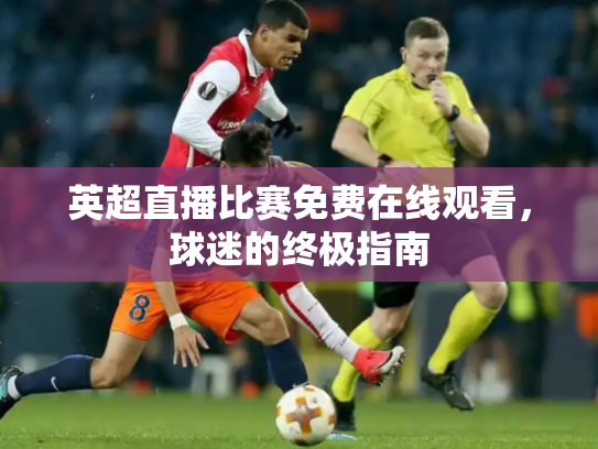 英超直播比赛免费在线观看，球迷的终极指南