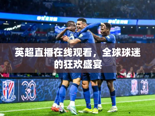 英超直播在线观看，全球球迷的狂欢盛宴