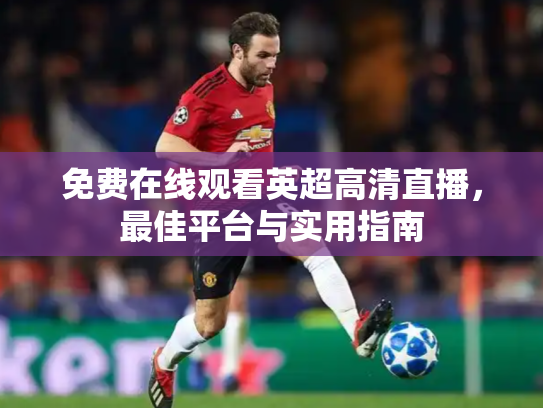 免费在线观看英超高清直播，最佳平台与实用指南