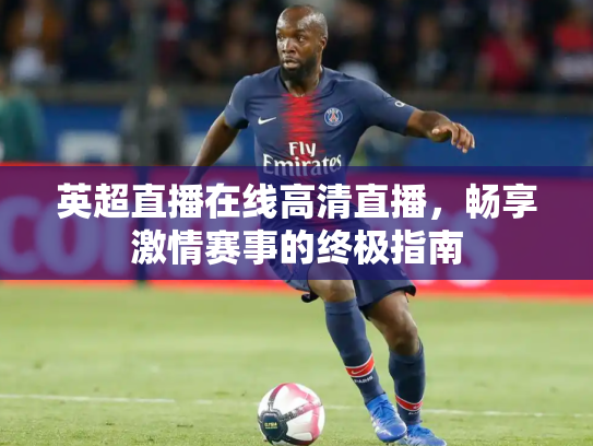 英超直播在线高清直播，畅享激情赛事的终极指南