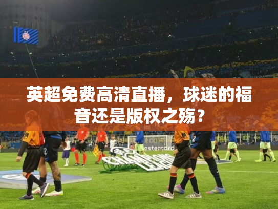 英超免费高清直播，球迷的福音还是版权之殇？