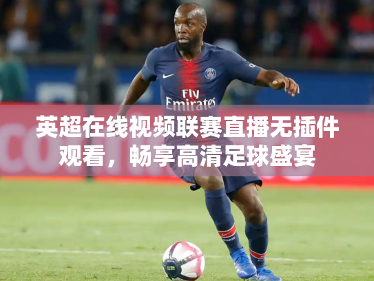 英超在线视频联赛直播无插件观看，畅享高清足球盛宴
