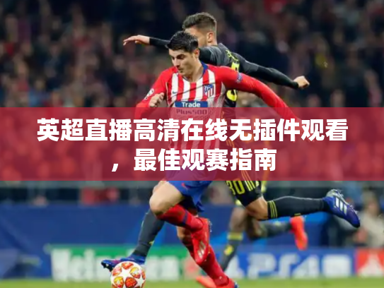 英超直播高清在线无插件观看，最佳观赛指南