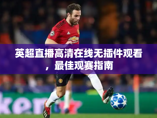 英超直播高清在线无插件观看，最佳观赛指南