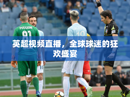 英超视频直播，全球球迷的狂欢盛宴