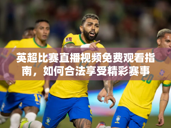 英超比赛直播视频免费观看指南，如何合法享受精彩赛事