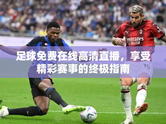 足球免费在线高清直播，享受精彩赛事的终极指南
