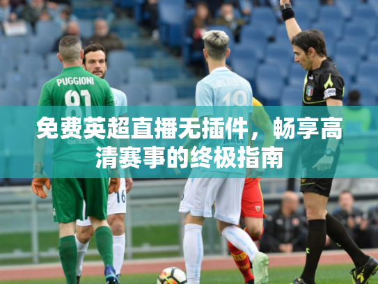 免费英超直播无插件，畅享高清赛事的终极指南
