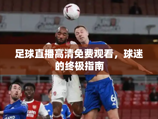 足球直播高清免费观看，球迷的终极指南