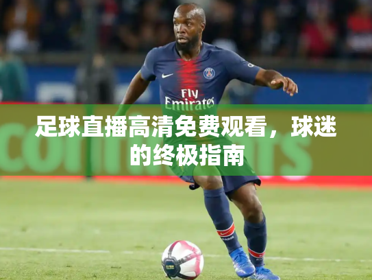 足球直播高清免费观看，球迷的终极指南