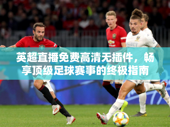 英超直播免费高清无插件，畅享顶级足球赛事的终极指南