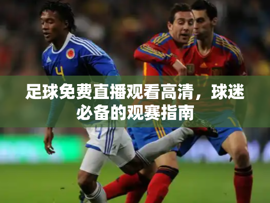 足球免费直播观看高清，球迷必备的观赛指南
