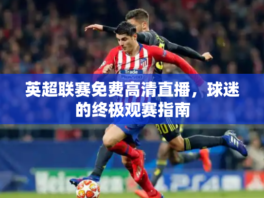 英超联赛免费高清直播，球迷的终极观赛指南