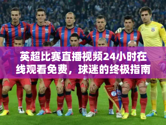 英超比赛直播视频24小时在线观看免费，球迷的终极指南
