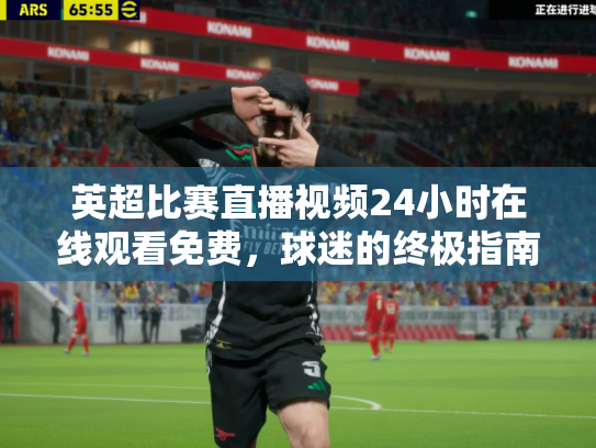 英超比赛直播视频24小时在线观看免费，球迷的终极指南