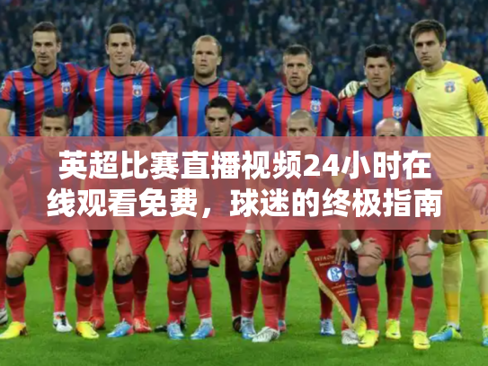 英超比赛直播视频24小时在线观看免费，球迷的终极指南