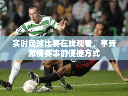 实时足球比赛在线观看，享受激情赛事的便捷方式