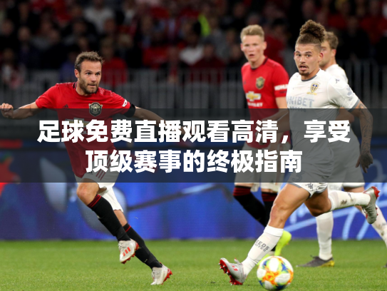 足球免费直播观看高清，享受顶级赛事的终极指南