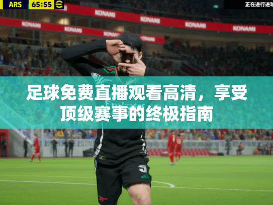 足球免费直播观看高清，享受顶级赛事的终极指南