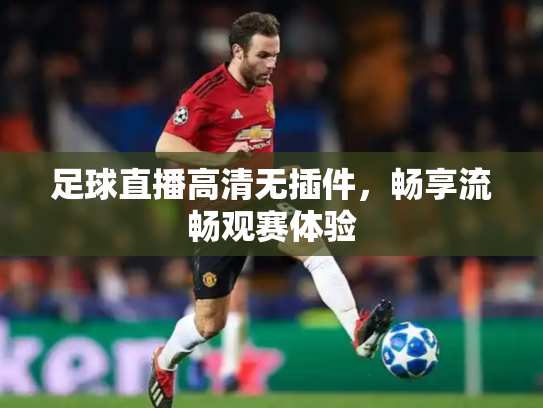 足球直播高清无插件，畅享流畅观赛体验