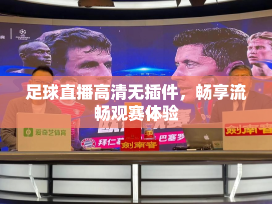 足球直播高清无插件，畅享流畅观赛体验
