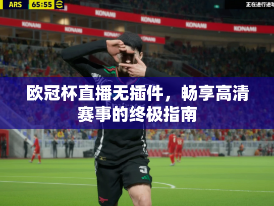 欧冠杯直播无插件，畅享高清赛事的终极指南