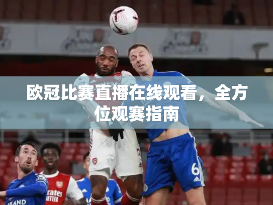 欧冠比赛直播在线观看，全方位观赛指南
