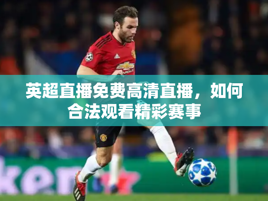 英超直播免费高清直播，如何合法观看精彩赛事