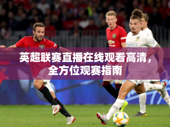 英超联赛直播在线观看高清，全方位观赛指南