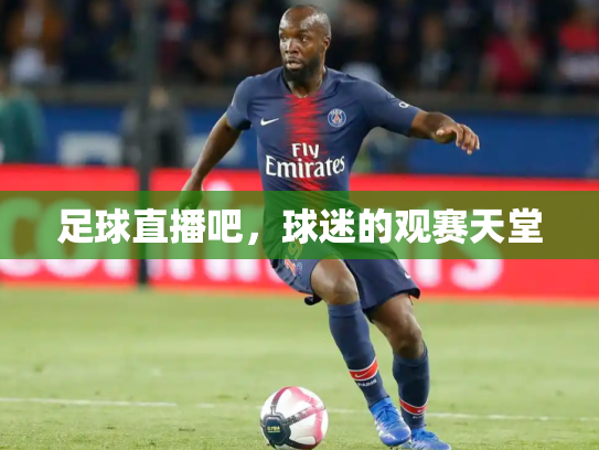 足球直播吧，球迷的观赛天堂