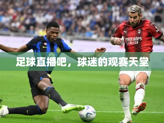 足球直播吧，球迷的观赛天堂