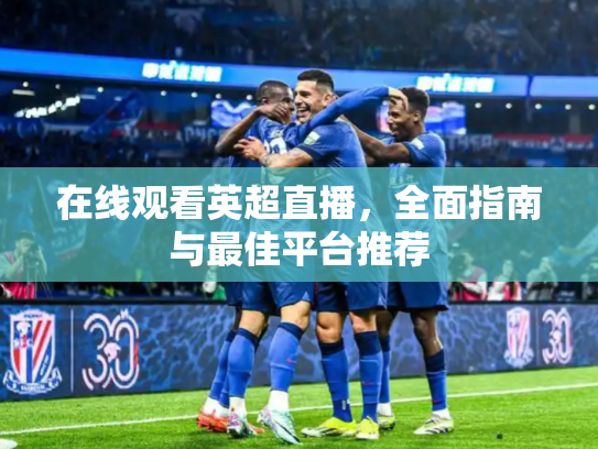 在线观看英超直播，全面指南与最佳平台推荐