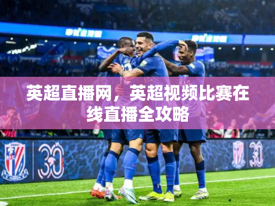 英超直播网，英超视频比赛在线直播全攻略