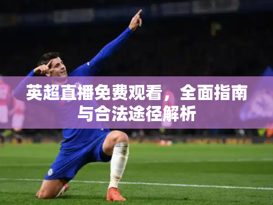 英超直播免费观看，全面指南与合法途径解析