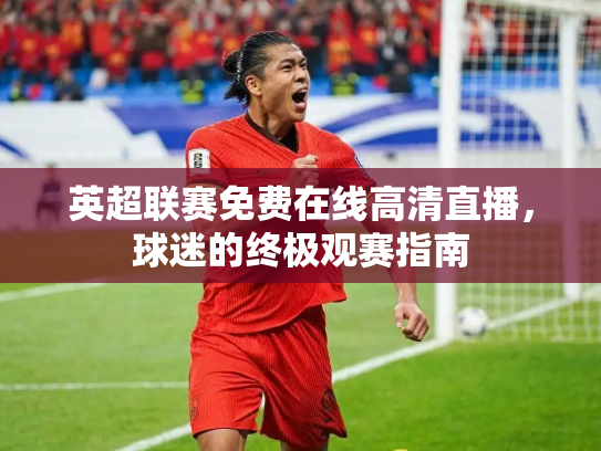 英超联赛免费在线高清直播，球迷的终极观赛指南