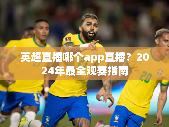 英超直播哪个app直播？2024年最全观赛指南
