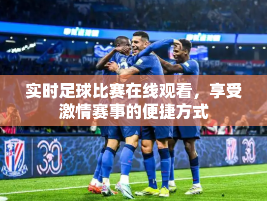 实时足球比赛在线观看，享受激情赛事的便捷方式