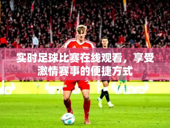 实时足球比赛在线观看，享受激情赛事的便捷方式