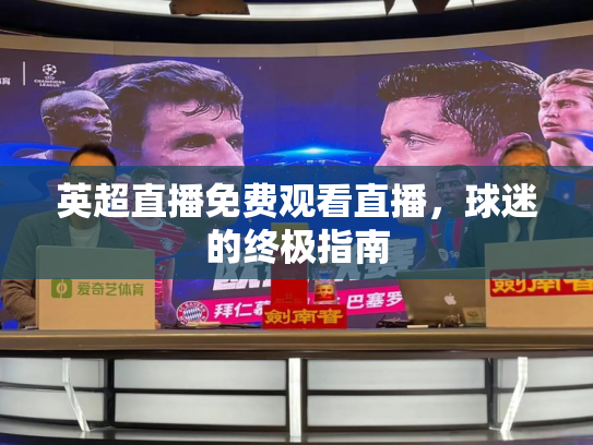英超直播免费观看直播，球迷的终极指南