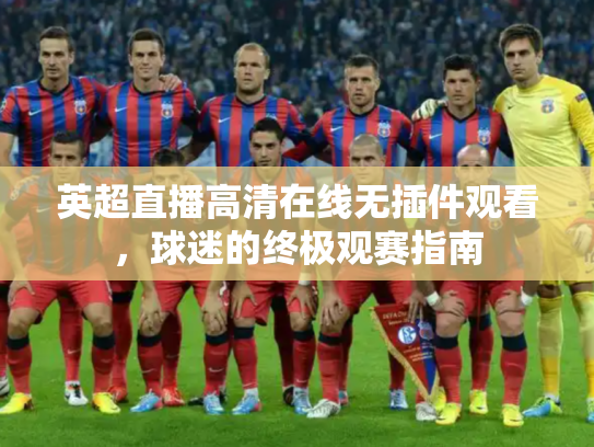 英超直播高清在线无插件观看，球迷的终极观赛指南