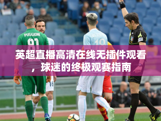 英超直播高清在线无插件观看，球迷的终极观赛指南