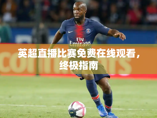 英超直播比赛免费在线观看，终极指南