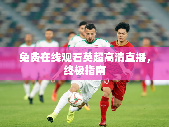 免费在线观看英超高清直播，终极指南