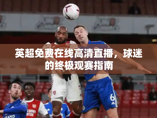 英超免费在线高清直播，球迷的终极观赛指南