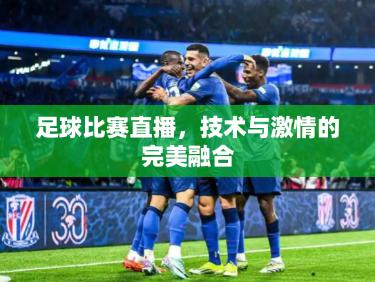 足球比赛直播，技术与激情的完美融合