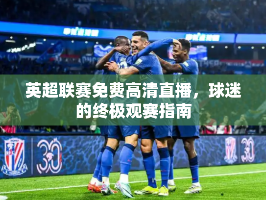 英超联赛免费高清直播，球迷的终极观赛指南
