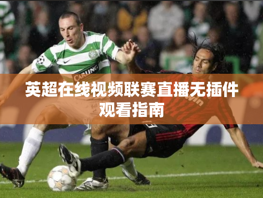 英超在线视频联赛直播无插件观看指南