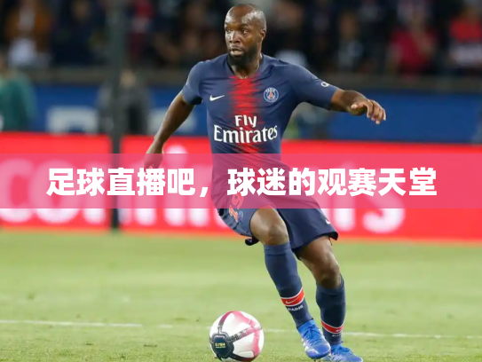 足球直播吧，球迷的观赛天堂
