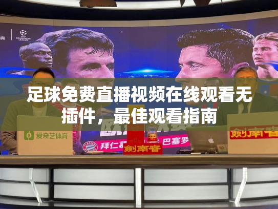 足球免费直播视频在线观看无插件，最佳观看指南
